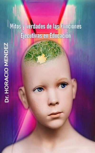 Mitos y verdades de las Funciones Ejecutivas en Educación, Horacio Mendez
