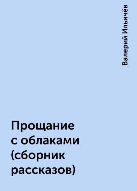Прощание с облаками (сборник рассказов), Валерий Ильичёв