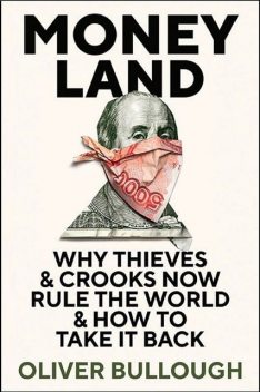 Moneyland: Why Thieves and Crooks Now Rule the World and How to Take It Back, Oliver Bullough