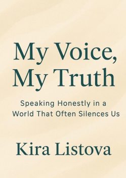 My Voice, My Truth: Speaking Honestly in a World That Often Silences Us, Kira Listova