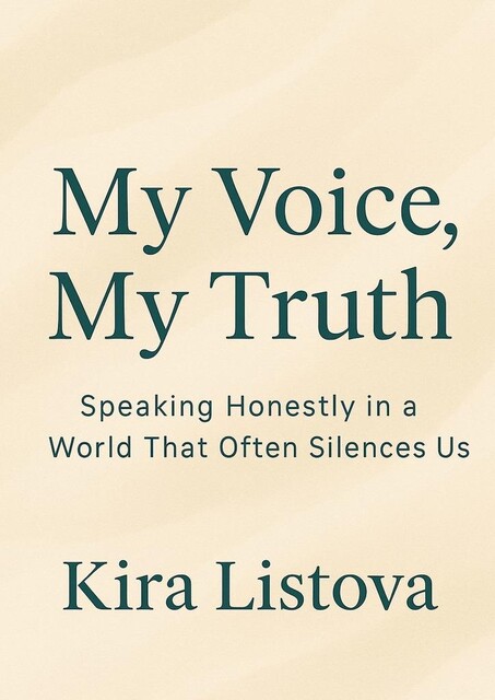 My Voice, My Truth: Speaking Honestly in a World That Often Silences Us, Kira Listova