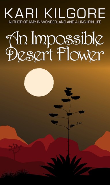 An Impossible Desert Flower, Kari Kilgore