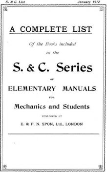 A Complete List of the Books Included in the S. & C. Series of Elementary Manuals for Mechanics and Students published by E. & F. N. Spon, Ltd., London. January 1912, E., F.N. Spon