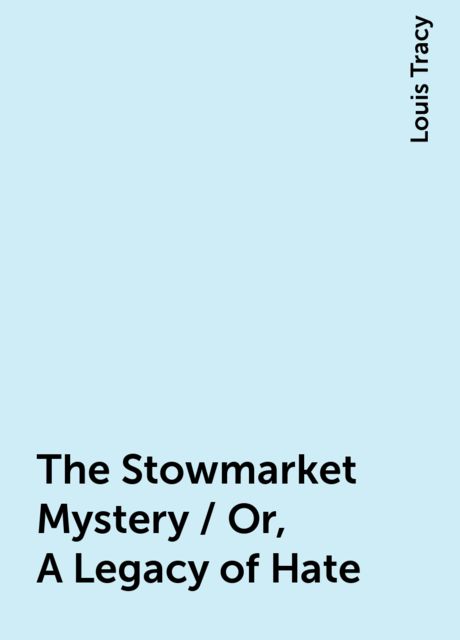 The Stowmarket Mystery / Or, A Legacy of Hate, Louis Tracy
