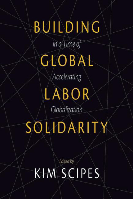 Building Global Labor Solidarity in a Time of Accelerating Globalization, Kim Scipes