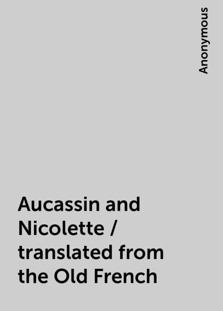 Aucassin and Nicolette / translated from the Old French, 