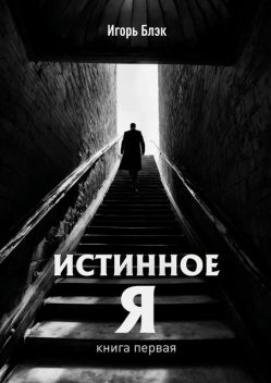 Истинное Я. Книга 1, Игорь Блэк