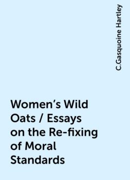 Women's Wild Oats / Essays on the Re-fixing of Moral Standards, C.Gasquoine Hartley