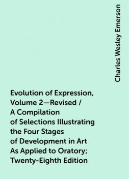 Evolution of Expression, Volume 2—Revised / A Compilation of Selections Illustrating the Four Stages of Development in Art As Applied to Oratory; Twenty-Eighth Edition, Charles Wesley Emerson