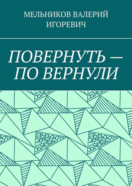 ПОВЕРНУТЬ — ПО ВЕРНУЛИ, Валерий Мельников