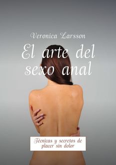 El arte del sexo anal. Técnicas y secretos de placer sin dolor, Veronica Larsson