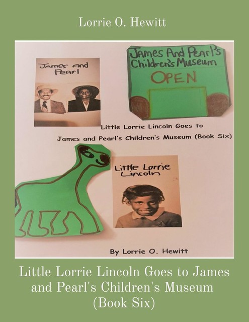 Little Lorrie Lincoln Goes to James and Pearl's Children's Museum (Book Six), Lorrie O. Hewitt