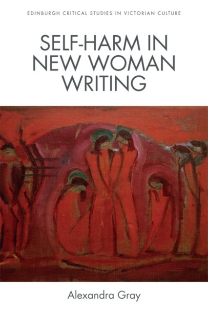 Self-Harm in New Woman Writing, Alexandra Gray