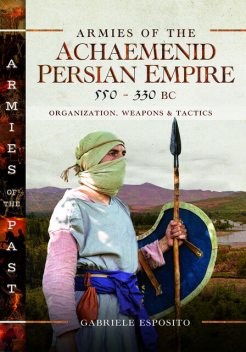 Armies of the Achaemenid Persian Empire, 550–330 BC, Gabriele Esposito