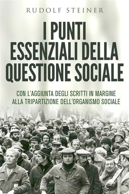 I punti essenziali della questione sociale – CON L'AGGIUNTA DEGLI SCRITTI IN MARGINE ALLA TRIPARTIZIONE DELL'ORGANISMO SOCIALE, Rudolf Steiner