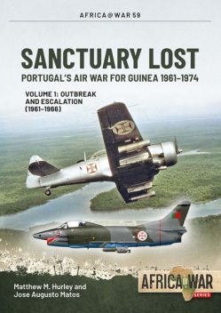 Sanctuary Lost: Portugal's Air War for Guinea 1961–1974, Matthew Hurley, José Matos