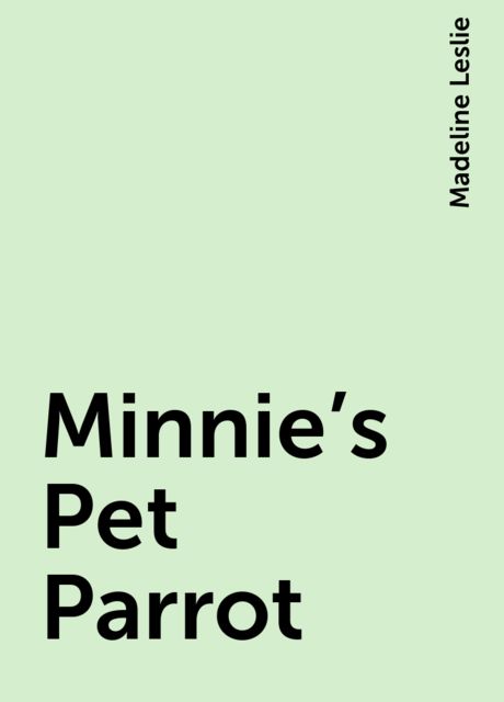 Minnie's Pet Parrot, Madeline Leslie
