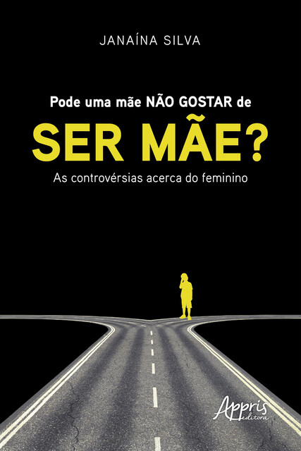 Pode uma Mãe não Gostar de ser Mãe? : As Controvérsias Acerca do Feminino, Janaína Silva, Maria de Fátima Aranha