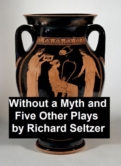 Without a Myth and Five Other Plays, Richard Seltzer