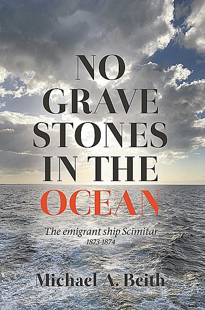 No Gravestones in the Ocean: The emigrant ship Scimitar 1873–1874, Mike Beith