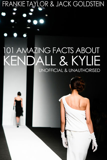 101 Amazing Facts about Kendall and Kylie, Jack Goldstein, Frankie Taylor