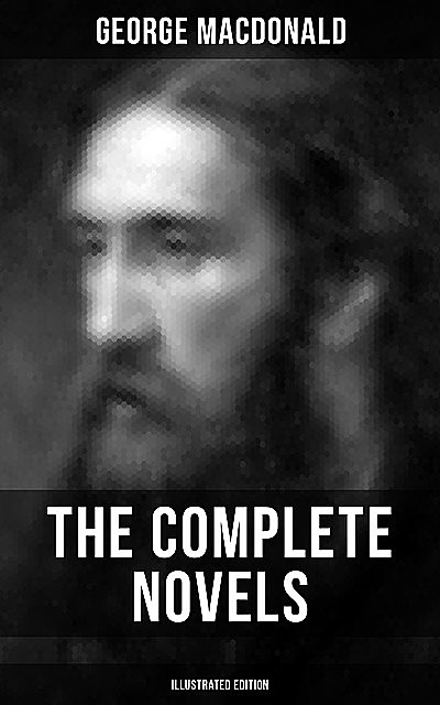 The Complete Novels of George MacDonald (Illustrated Edition), George MacDonald