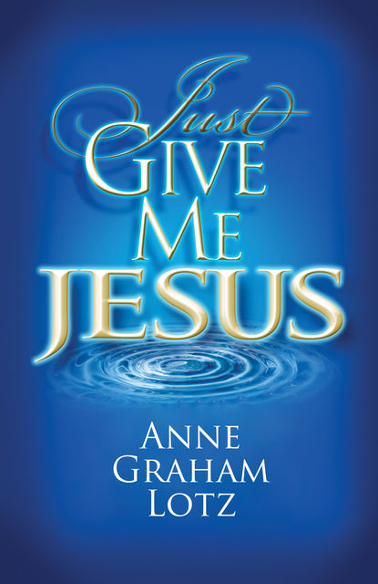 Just Give Me Jesus, Anne Graham Lotz