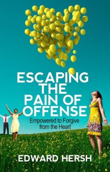 Escaping the Pain of Offense: Empowered to Forgive from the Heart, Hersh G.Edward