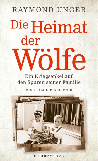Die Heimat der Wölfe | Ein Kriegsenkel auf den Spuren seiner Familie. Eine Familienchronik, Raymond Unger