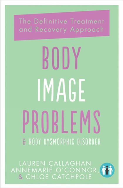 Body Image Problems and Body Dysmorphic Disorder, Lauren Callaghan, Annemarie O'Connor, Chloe Catchpole