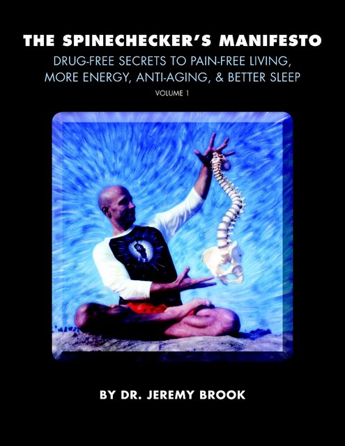 The Spinechecker's Manifesto: Volume 1: Drug-free Secrets to Pain-free Living, More Energy, Anti-Aging, & Better Sleep, Jeremy Brook