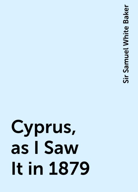 Cyprus, as I Saw It in 1879, Sir Samuel White Baker