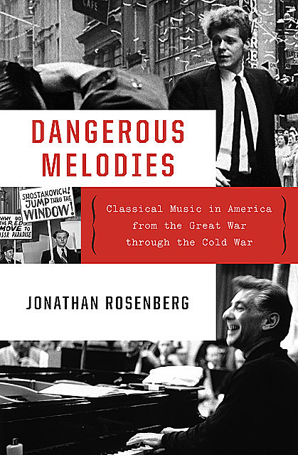 Dangerous Melodies: Classical Music in America from the Great War through the Cold War, Jonathan Rosenberg