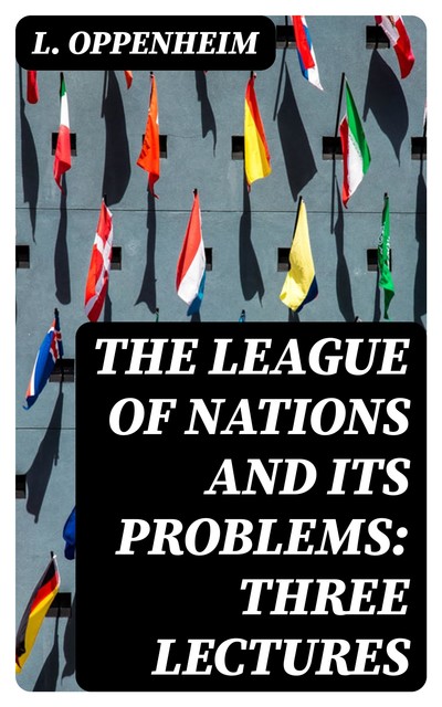 The League of Nations and Its Problems: Three Lectures, L.Oppenheim