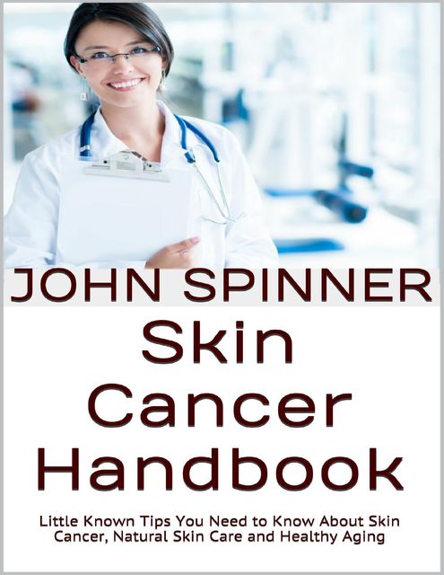 Skin Cancer Handbook: Little Known Tips You Need to Know About Skin Cancer, Natural Skin Care and Healthy Aging, John Spinner