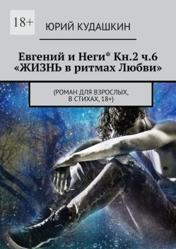 Евгений и Неги* Кн.2 ч.6 «Жизнь в ритмах любви». (Роман для взрослых, в стихах, 18+), Юрий Кудашкин
