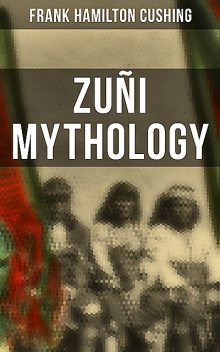 Zuñi Mythology, Frank Hamilton Cushing