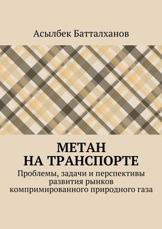 Метан на транспорте. Проблемы, задачи и перспективы развития рынков компримированного природного газа, Асылбек Батталханов