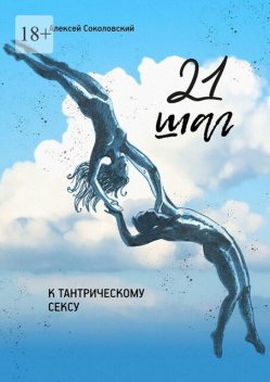 21 шаг к тантрическому сексу. Трехнедельный пошаговый курс для мужчин, Алексей Соколовский
