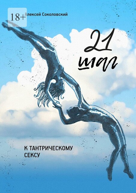 21 шаг к тантрическому сексу. Трехнедельный пошаговый курс для мужчин, Алексей Соколовский