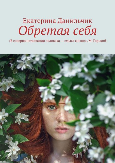 Обретая себя. «В совершенствовании человека — смысл жизни» М. Горький, Екатерина Данильчик