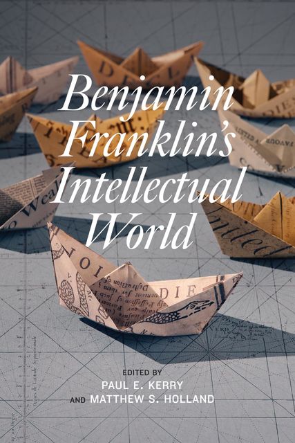Benjamin Franklin's Intellectual World, Paul E. Kerry, Matthew S. Holland