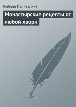 Монастырские рецепты от любой хвори, Любовь Поливалина