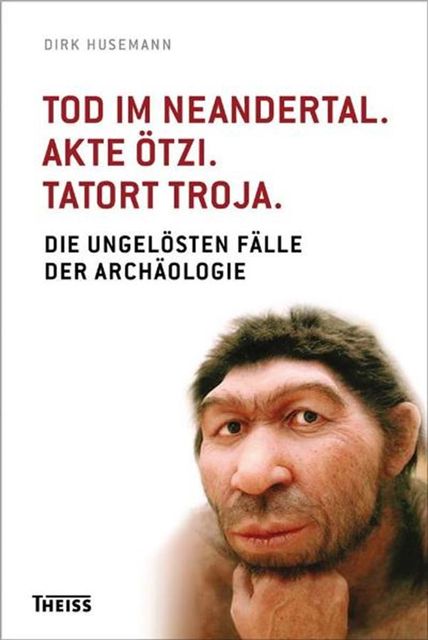 Tod im Neandertal. Akte Ötzi. Tatort Troja, Dirk Husemann