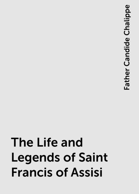 The Life and Legends of Saint Francis of Assisi, Father Candide Chalippe