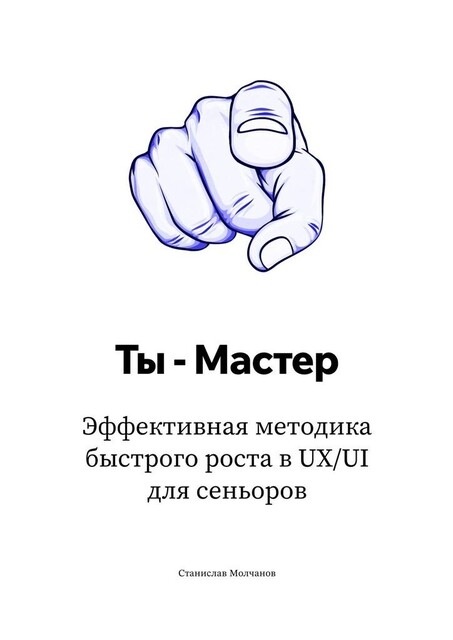Ты — Мастер. Эффективная методика быстрого роста в UX UI для сеньоров, Станислав Молчанов