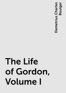 The Life of Gordon, Volume I, Demetrius Charles Boulger