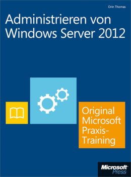Administrieren von Windows Server 2012 – Original Microsoft Praxistraining, Orin Thomas