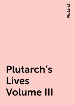 Plutarch's Lives Volume III, Plutarch