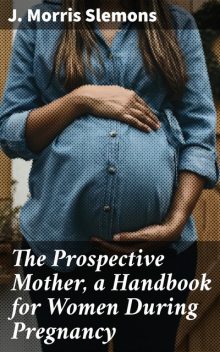 The Prospective Mother, a Handbook for Women During Pregnancy, J.Morris Slemons